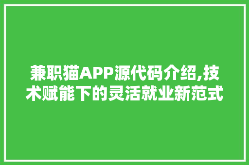 兼职猫APP源代码介绍,技术赋能下的灵活就业新范式