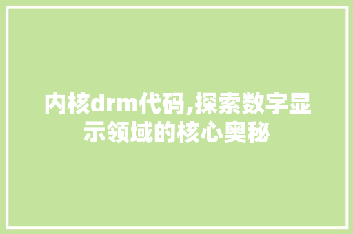 内核drm代码,探索数字显示领域的核心奥秘