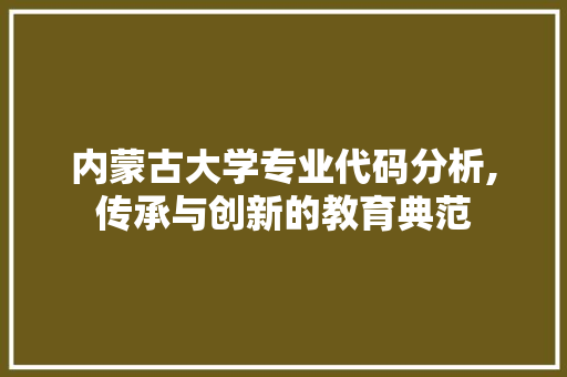 内蒙古大学专业代码分析,传承与创新的教育典范