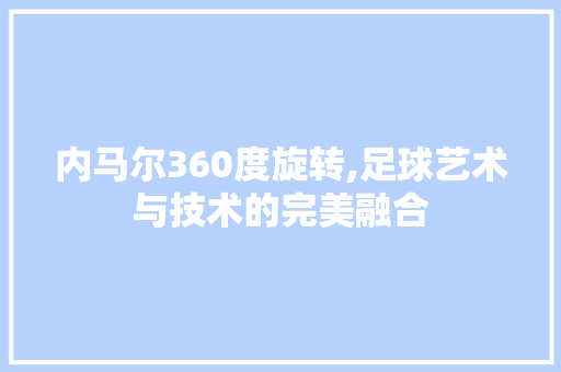 内马尔360度旋转,足球艺术与技术的完美融合