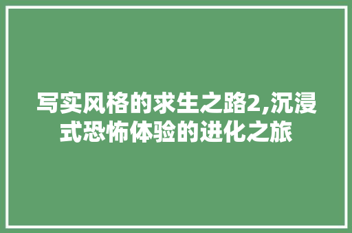 写实风格的求生之路2,沉浸式恐怖体验的进化之旅