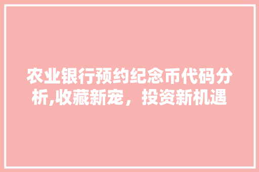 农业银行预约纪念币代码分析,收藏新宠，投资新机遇