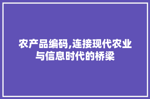 农产品编码,连接现代农业与信息时代的桥梁