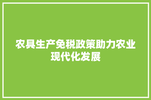 农具生产免税政策助力农业现代化发展