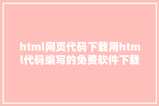 html网页代码下载用html代码编写的免费软件下载和安装教程