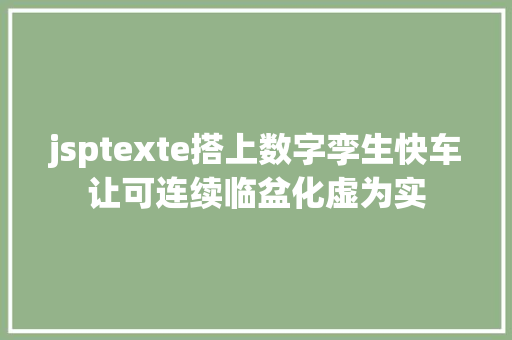 jsptexte搭上数字孪生快车让可连续临盆化虚为实