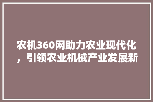 农机360网助力农业现代化，引领农业机械产业发展新篇章