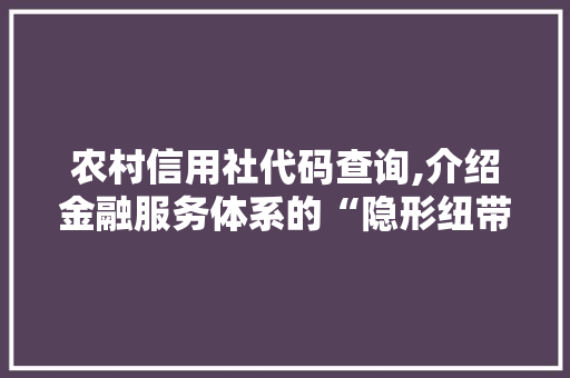 农村信用社代码查询,介绍金融服务体系的“隐形纽带”