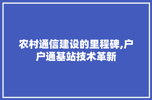 农村通信建设的里程碑,户户通基站技术革新