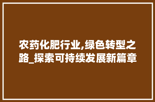 农药化肥行业,绿色转型之路_探索可持续发展新篇章