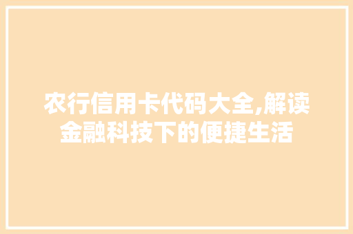 农行信用卡代码大全,解读金融科技下的便捷生活