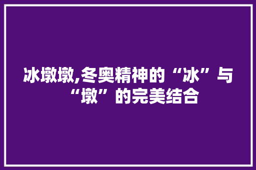 冰墩墩,冬奥精神的“冰”与“墩”的完美结合