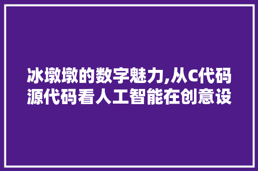 冰墩墩的数字魅力,从C代码源代码看人工智能在创意设计中的应用