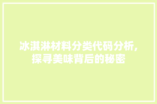 冰淇淋材料分类代码分析,探寻美味背后的秘密