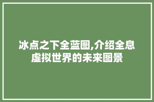 冰点之下全蓝图,介绍全息虚拟世界的未来图景