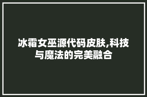 冰霜女巫源代码皮肤,科技与魔法的完美融合