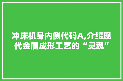 冲床机身内侧代码A,介绍现代金属成形工艺的“灵魂”