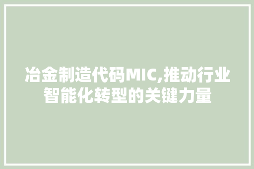 冶金制造代码MIC,推动行业智能化转型的关键力量