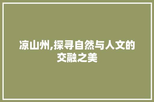 凉山州,探寻自然与人文的交融之美