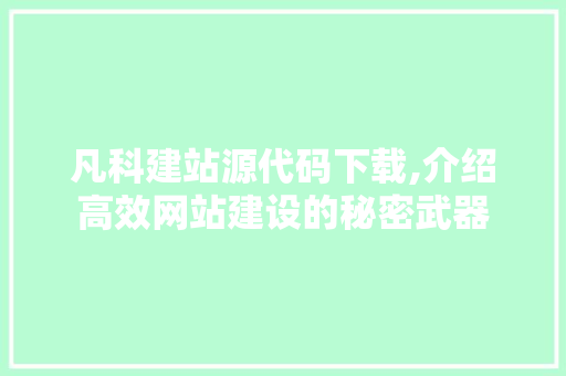 凡科建站源代码下载,介绍高效网站建设的秘密武器