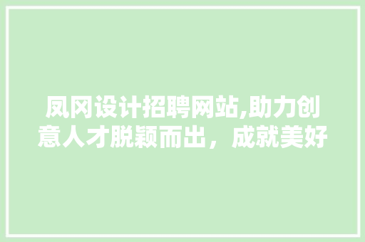 凤冈设计招聘网站,助力创意人才脱颖而出，成就美好未来