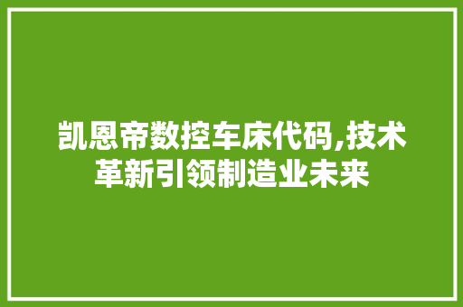 凯恩帝数控车床代码,技术革新引领制造业未来