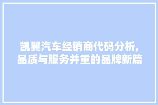 凯翼汽车经销商代码分析,品质与服务并重的品牌新篇章