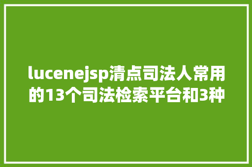 lucenejsp清点司法人常用的13个司法检索平台和3种检索办法建议珍藏 SQL