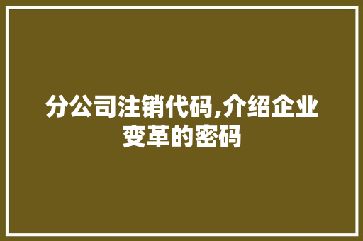 分公司注销代码,介绍企业变革的密码