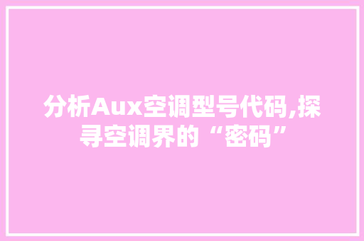 分析Aux空调型号代码,探寻空调界的“密码”