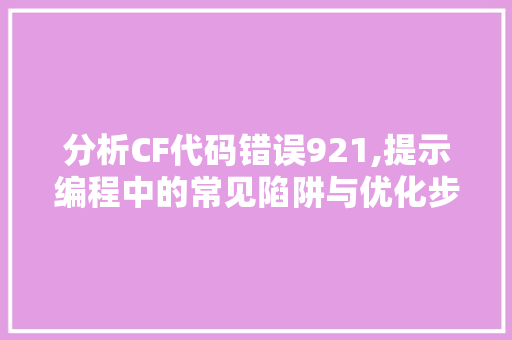 分析CF代码错误921,提示编程中的常见陷阱与优化步骤