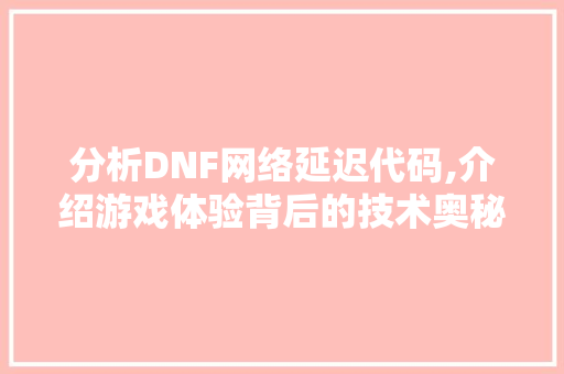 分析DNF网络延迟代码,介绍游戏体验背后的技术奥秘