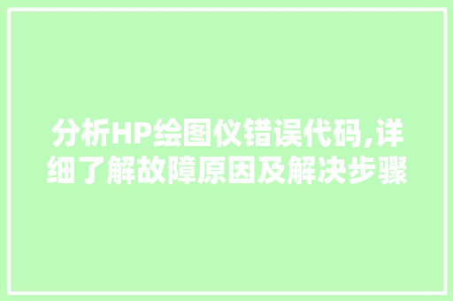 分析HP绘图仪错误代码,详细了解故障原因及解决步骤