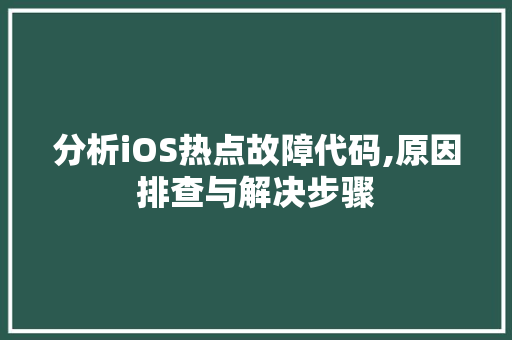 分析iOS热点故障代码,原因排查与解决步骤