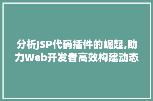 分析JSP代码插件的崛起,助力Web开发者高效构建动态网页