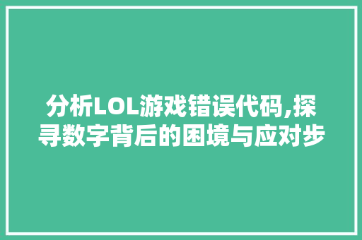 分析LOL游戏错误代码,探寻数字背后的困境与应对步骤 NoSQL