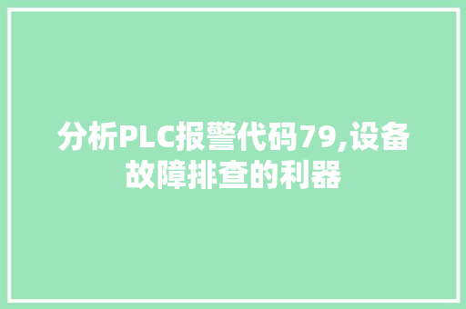 分析PLC报警代码79,设备故障排查的利器