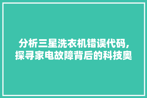 分析三星洗衣机错误代码,探寻家电故障背后的科技奥秘