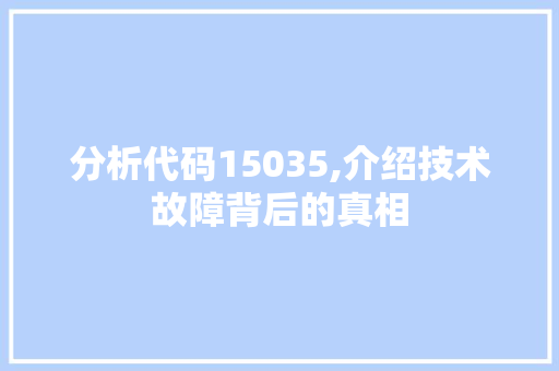 分析代码15035,介绍技术故障背后的真相