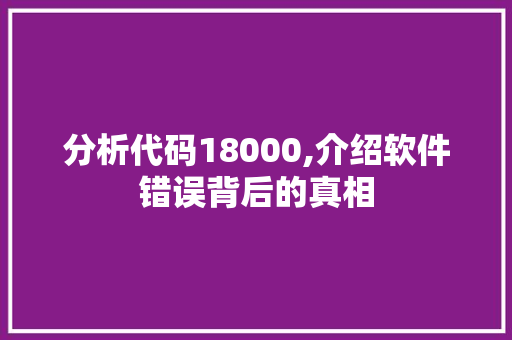 分析代码18000,介绍软件错误背后的真相