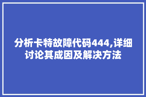 分析卡特故障代码444,详细讨论其成因及解决方法