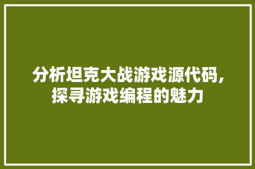 分析坦克大战游戏源代码,探寻游戏编程的魅力