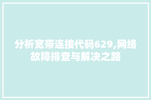 分析宽带连接代码629,网络故障排查与解决之路