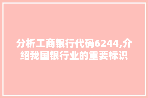 分析工商银行代码6244,介绍我国银行业的重要标识