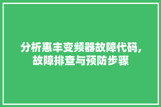 分析惠丰变频器故障代码,故障排查与预防步骤