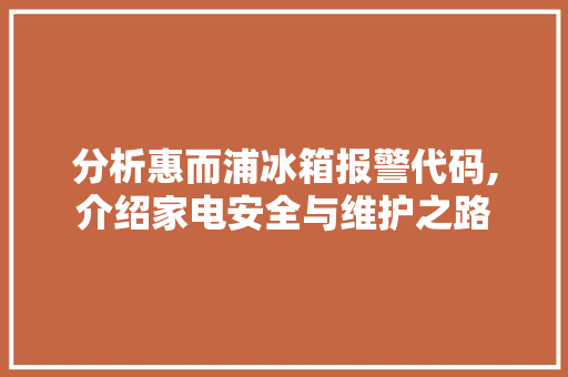 分析惠而浦冰箱报警代码,介绍家电安全与维护之路