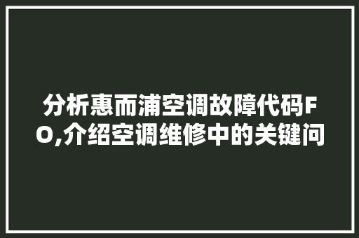 分析惠而浦空调故障代码FO,介绍空调维修中的关键问题