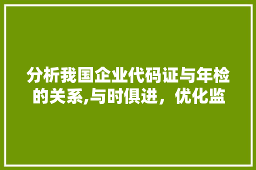 分析我国企业代码证与年检的关系,与时俱进，优化监管