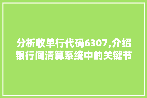 分析收单行代码6307,介绍银行间清算系统中的关键节点