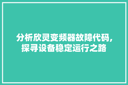 分析欣灵变频器故障代码,探寻设备稳定运行之路